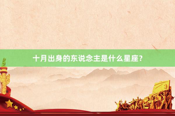 十月出身的东说念主是什么星座？